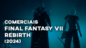 Comerciais FINAL FANTASY VII REBIRTH (2024)