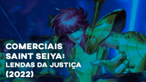Comerciais SAINT SEIYA: LENDAS DA JUSTIÇA (2022)
