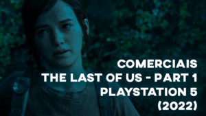 Comerciais THE LAST OF US - PART 1 (PlayStation 5) 2022