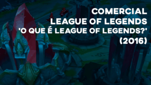 Comercial LOL ('O que é League of Legends?') - 2016