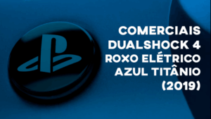 Comerciais DUALSHOCK 4 (Roxo Elétrico & Azul Titânio) - 2019