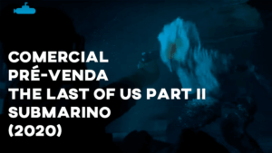 Comercial PRÉ-VENDA THE LAST OF US PART II (Submarino) - 2020
